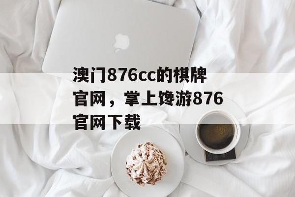 澳门876cc的棋牌官网，掌上馋游876官网下载