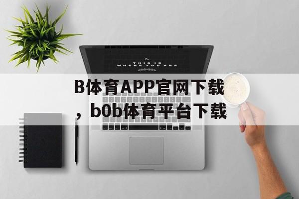 B体育APP官网下载，b0b体育平台下载