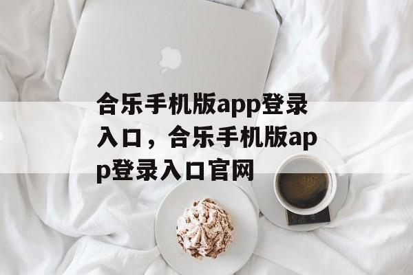 合乐手机版app登录入口，合乐手机版app登录入口官网